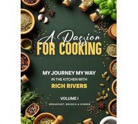 A PASSION FOR COOKING: My Journey My Way In The Kitchen With Rich Rivers Volume 1 Breakfast, Brunch & Dinner