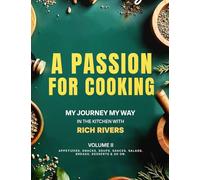 A Passion For Cooking: My Journey My Way In The Kitchen With Rich Rivers Volume II APPETIZERS, SNACKS, SOUPS, SAUCES, SALADS, BREADS, DESSERTS & SO ON.