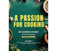 A Passion For Cooking: My Journey My Way In The Kitchen With Rich Rivers Volume II APPETIZERS, SNACKS, SOUPS, SAUCES, SALADS, BREADS, DESSERTS & SO ON.