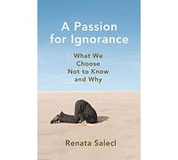 A Passion for Ignorance: What We Choose Not to Know and Why