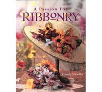 A Passion for Ribbonry (Landauer) Step-by-Step Instructions to Use Ribbons to Create Lifelike Flowers like the Day Lily, Lady's Slipper, Black-Eyed Susan, Coreopsis, Lupine, Sunflower, Pansy, & Roses