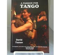 A Passion for Tango; A thoughtful, Provocative and Useful Guide to that Universal Body Language, Argentine Tango