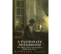 A Passionate Sisterhood: Wives, Sisters and Daughters of the Lakeland Poets