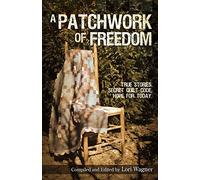 A Patchwork of Freedom: True Stories. Secret Quilt Code. Hope for Today.