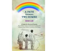 A Path Between Two Homes: A Guide for Divorced Parents: The Children's Voice and Practical Guidance For Safeguarding Children's Emotional Well-Being