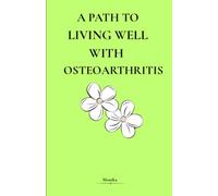 A Path of Living Well with Osteoarthritis: A Practical Guide to Managing Pain, Enhancing Mobility, & Finding Vitality