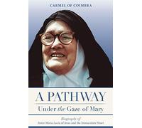 A Pathway under the Gaze of Mary: Biography of Sister Maria Lucia of Jesus and the Immaculate Heart
