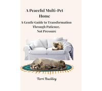 A Peaceful Multi-Pet Home: A Gentle Guide to Transformation Through Patience, Not Pressure