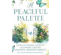 A Peaceful Palette: Using the Colors and Scents of Flowers to Create a Mindful, Healing Garden