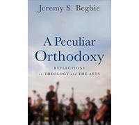 A Peculiar Orthodoxy - Reflections on Theology and the Arts