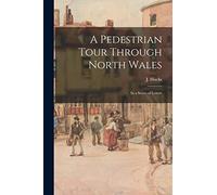 A Pedestrian Tour Through North Wales: in a Series of Letters