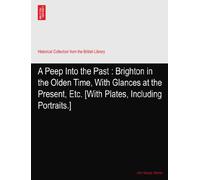 A Peep Into the Past?: Brighton in the Olden Time, With Glances at the Present, Etc. [With Plates, Including Portraits.]