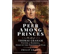 A Peer among Princes: The Life of Thomas Graham, Victor of Barrosa, Hero of the Peninsular War