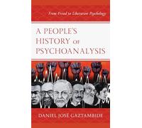 A People’s History of Psychoanalysis: From Freud to Liberation Psychology (Psychoanalytic Studies: Clinical, Social, and Cultural Contexts)