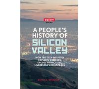 A People's History of Silicon Valley: How the Tech Industry Exploits Workers, Erodes Privacy and Undermines Democracy