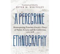 A Peregrine Ethnography : Reinterpreting Francisco Garces's Diary of Native Arizona and the Californias, 1775-1776