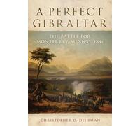 A Perfect Gibraltar: The Battle for Monterrey, Mexico, 1846: 26 (Campaigns and Commanders Series)