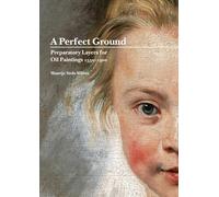 A Perfect Ground: Preparatory Layers for Oil Paintings 1550 - 1900