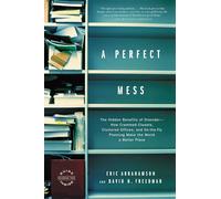 A Perfect Mess: The Hidden Benefits of Disorder--How Crammed Closets, Cluttered Offices, and On-the-Fly Planning Make the World a Better Place