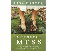 A Perfect Mess: Why You Don't Have to Worry About Being Good Enough for God: How God's Love Transforms Our Imperfect Lives