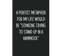 A PERFECT METAPHOR FOR MY LIFE WOULD BE "SOMEONE TRYING TO STAND UP IN A HAMMOCK": Blank Lined Notebook Journal For Writing 6x9 Funny Coworker Gifts ... Office Notes Black Cover Snarky Sayings