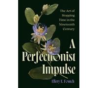 A Perfectionist Impulse : The Art of Stopping Time in the Nineteenth Century