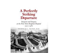 A Perfectly Striking Departure: Surgeons And Surgery at the Peter Bent Brigham Hospital 1912 1980