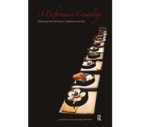 A Performance Cosmology: Testimony from the Future, Evidence of the Past