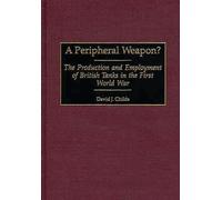 A Peripheral Weapon? : The Production and Employment of British Tanks in the First World War