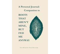 A Personal Journal: Companion to ROOTS THAT AREN’T MINE, BUT FED ME ANYWAY