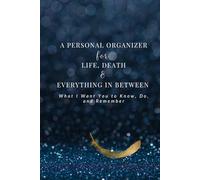 A PERSONAL ORGANIZER FOR LIFE, DEATH & EVERYTHING IN BETWEEN: What I Want You to Know, Do, and Remember
