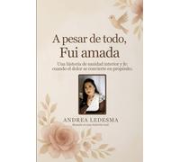 A pesar de todo, fui amada: Una historia de sanidad interior y fe cuando el dolor se convierte en propósito