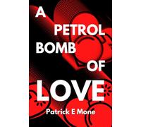 A Petrol Bomb of Love: A Petrol Bomb of Love: An Illicit Love Story Amidst the Northern Ireland Troubles, Bittersweet New Novel Corroborates Everything Comes at a Cost