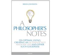 A Philosopher's Notes: On Optimal Living, Creating an Authentically Awesome Life and Other Such Goodness, Vol. 1 by Brian Johnson (2010) Hardcover