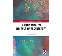A Philosophical Defense of Misanthropy (Routledge Studies in Ethics and Moral Theory)