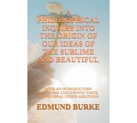 A PHILOSOPHICAL INQUIRY INTO THE ORIGIN OF OUR IDEAS OF THE SUBLIME AND BEAUTIFUL: WITH AN INTRODUCTORY DISCOURSE CONCERNING TASTE, AND SEVERAL OTHER ADDITIONS