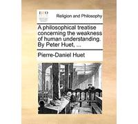 A Philosophical Treatise Concerning the Weakness of Human Understanding. by Peter Huet, ...