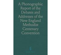 A Phonographic Report of the Debates and Addresses of the New England Methodist Centenary Convention: New England Methodist Centenary Convention
