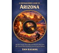 A Photographer’s Guide to Arizona: Red Rock Canyons, Desert Light, and Monument Valley Vistas: 400+ Essential Photo Destinations Across the American Southwest