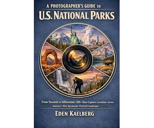 A Photographer’s Guide to U.S. National Parks: From Yosemite to Yellowstone: 500+ Must-Capture Locations Across America's Most Spectacular Protected ... (The Photographer’s Guide America Series)
