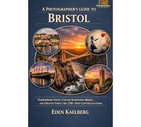 A Photographer's Guide to Bristol: Harbourside Views, Clifton Suspension Bridge, and Creative Street Art: 250+ Must-Capture Locations (A Photographer’s Guide Series)