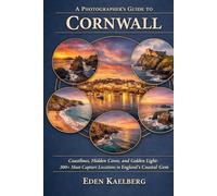 A Photographer's Guide to Cornwall: Rugged Coastlines, Hidden Coves, and Golden Light: 300+ Must-Capture Locations in England's Coastal Gem (A Photographer’s Guide Series)