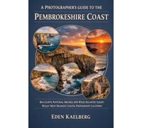 A Photographer's Guide to the Pembrokeshire Coast: Sea Cliffs, Natural Arches, and Wild Atlantic Light: Wales' Most Dramatic Coastal Photography Locations (A Photographer’s Guide Series)