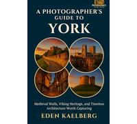 A Photographer's Guide to York: Medieval Walls, Viking Heritage, and Timeless Architecture Worth Capturing (A Photographer’s Guide Series)