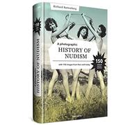 A Photographic History Of Nudism: A Unique and Rare Collection of Photographs from Then Until Today.