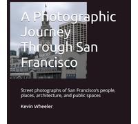 A Photographic Journey Through San Francisco: Street photographs of San Francisco’s people, places, architecture, and public spaces