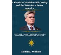 A Physician’s Politics: Bill Cassidy and the Battle for a Better America: How Bill Cassidy Bridged Medicine, Morality, and Modern Politics