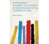 A Physician's Holiday: Or, a Month in Switzerland in the Summer of 1848: 1