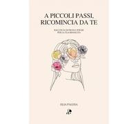 A piccoli passi, ricomincia da te: Raccolta di frasi e poesie per la tua rinascita
