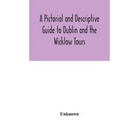A Pictorial and Descriptive Guide to Dublin and the Wicklow Tours: Including a Street Guide to the City, Excursions to the Suburbs, and Tours Through ... Plan of the City and Two Distinct Maps